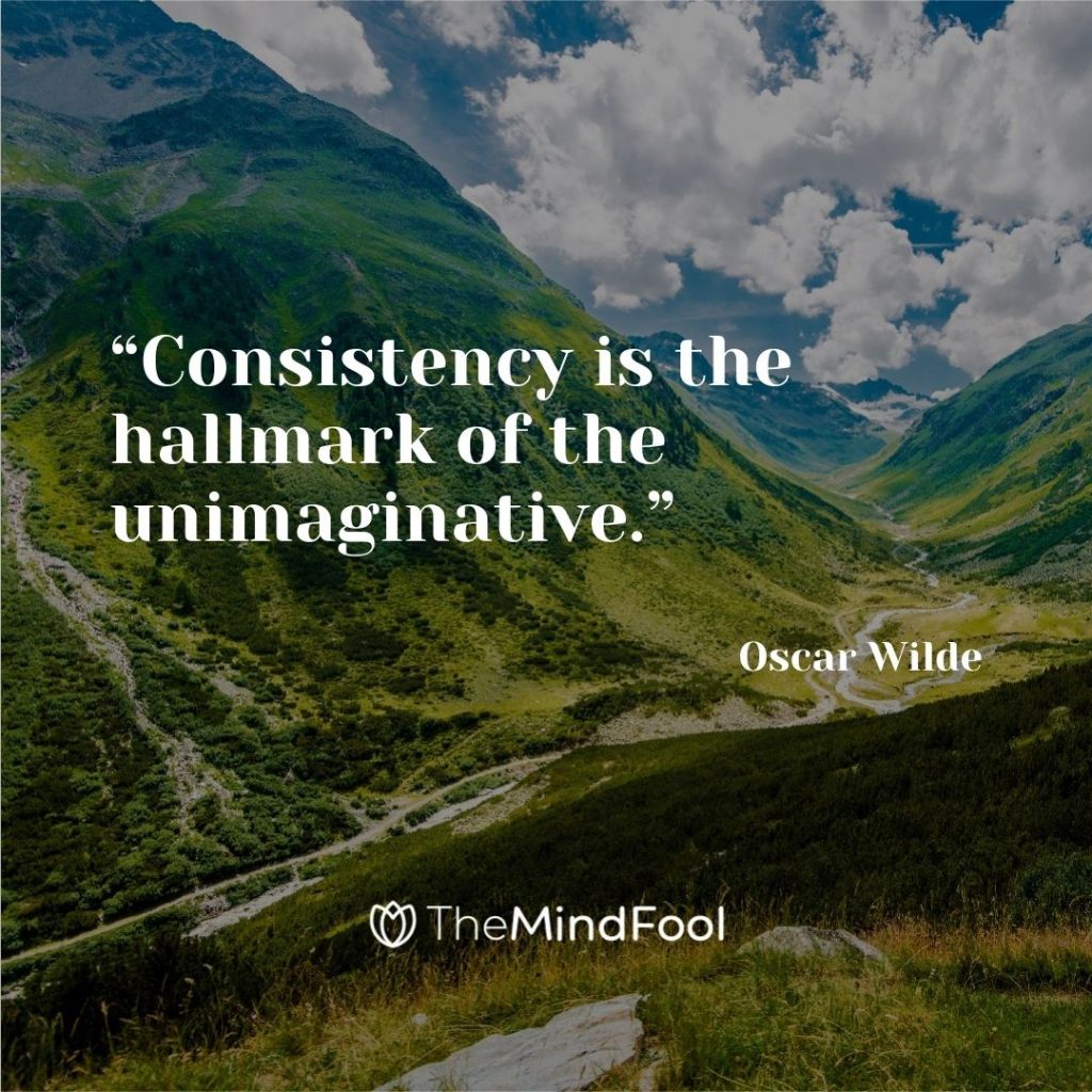 “Consistency is the hallmark of the unimaginative.” ― Oscar Wilde