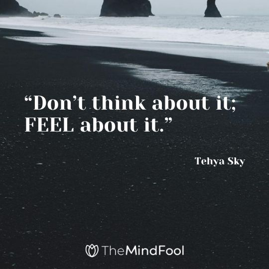 “Don’t think about it; FEEL about it.” ― Tehya Sky