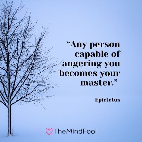 “Any person capable of angering you becomes your master.”  — Epictetus
