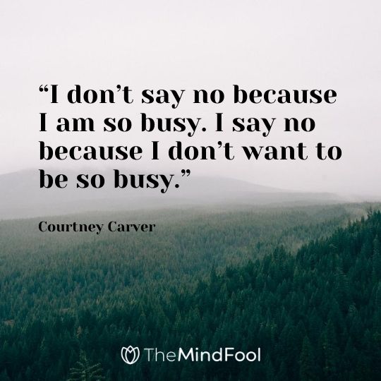 “I don’t say no because I am so busy. I say no because I don’t want to be so busy.” - Courtney Carver