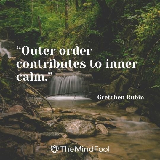 “Outer order contributes to inner calm.” - Gretchen Rubin