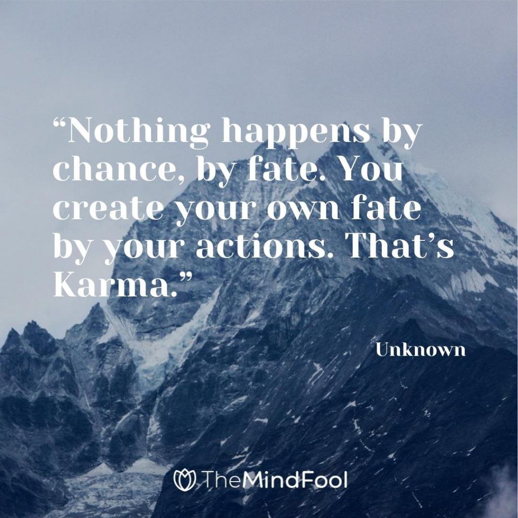 “Nothing happens by chance, by fate. You create your own fate by your actions. That’s Karma.” – Unknown