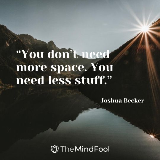 “You don’t need more space. You need less stuff.” Joshua Becker