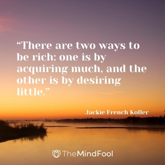 “There are two ways to be rich: one is by acquiring much, and the other is by desiring little.” - Jackie French Koller