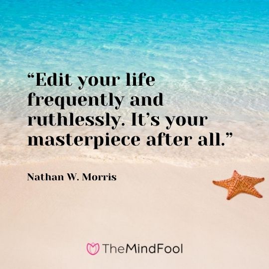 “Edit your life frequently and ruthlessly. It’s your masterpiece after all.” - Nathan W. Morris