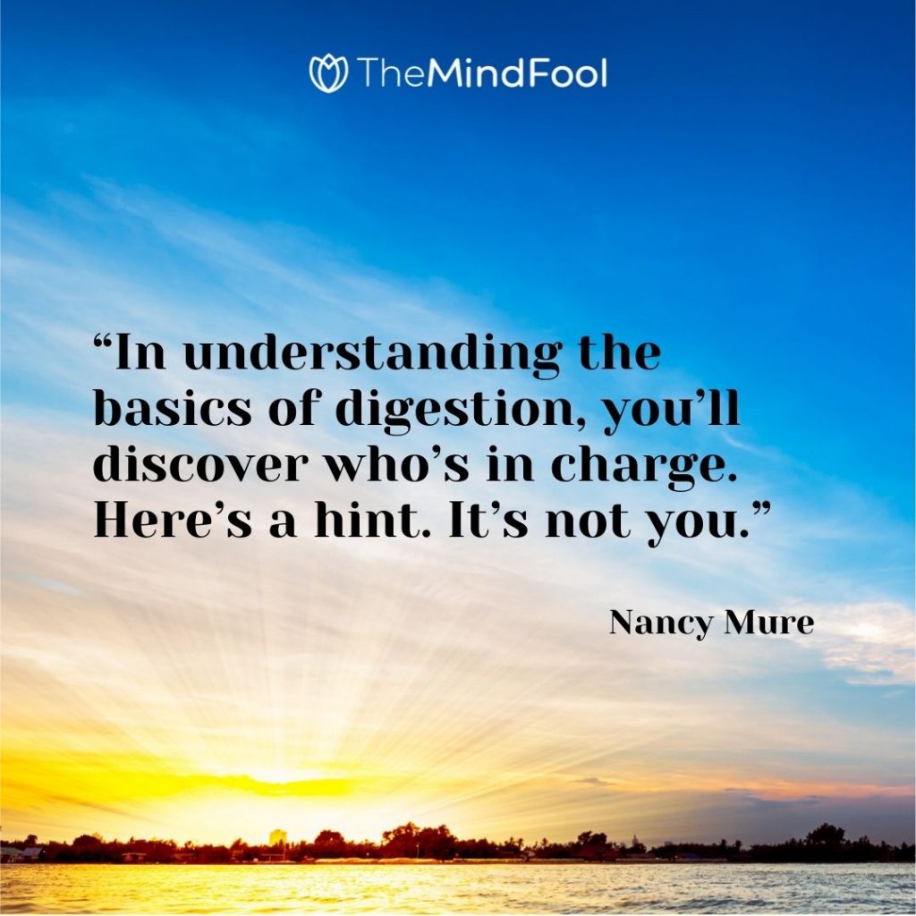 “In understanding the basics of digestion, you’ll discover who’s in charge. Here’s a hint. It’s not you.” — Nancy Mure