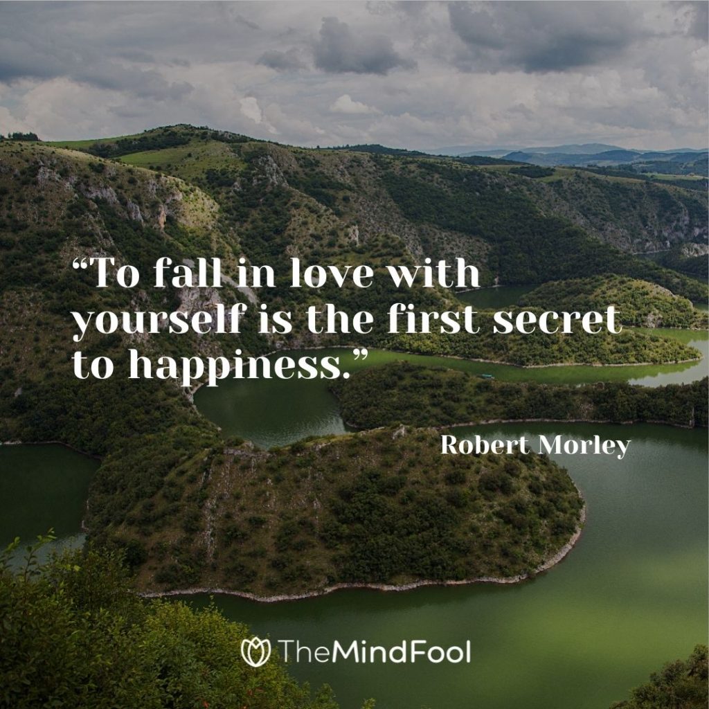 “To fall in love with yourself is the first secret to happiness.” – Robert Morley