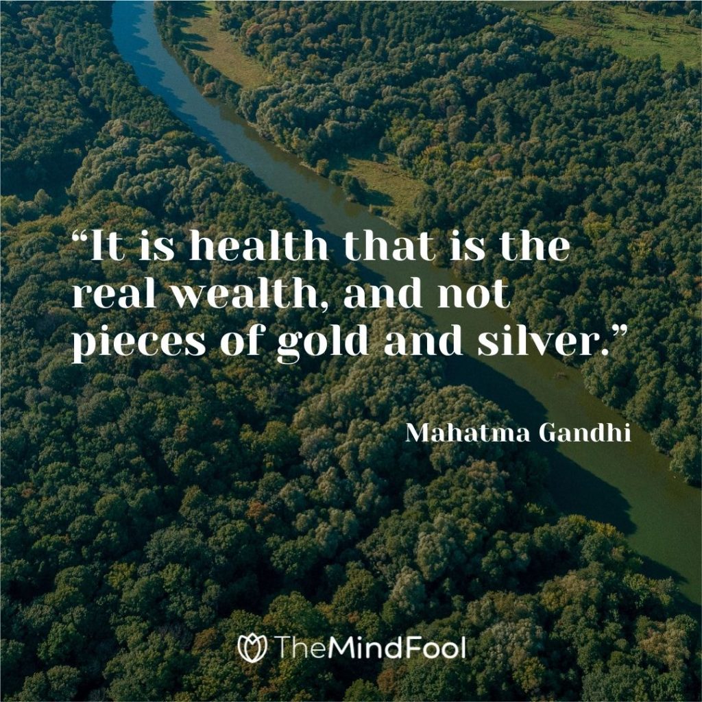 “It is health that is the real wealth, and not pieces of gold and silver.”  — Mahatma Gandhi