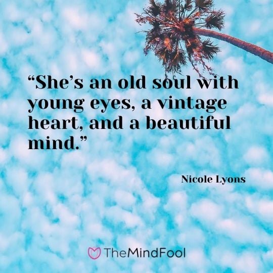 “She’s an old soul with young eyes, a vintage heart, and a beautiful mind.” — Nicole Lyons