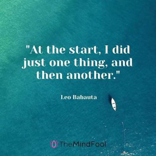 "At the start, I did just one thing, and then another." — Leo Babauta