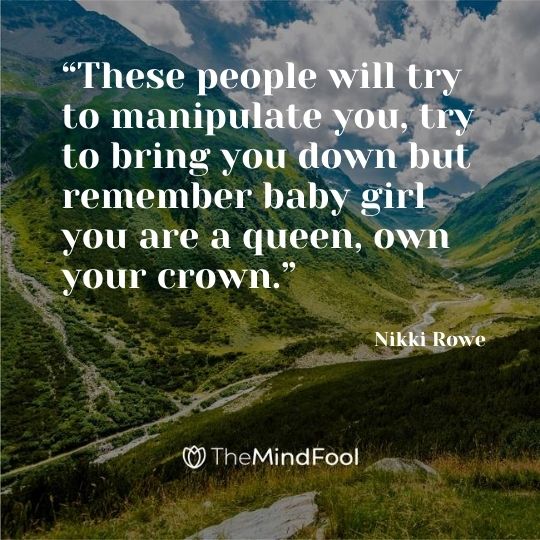 “These people will try to manipulate you, try to bring you down but remember baby girl you are a queen, own your crown.” — Nikki Rowe