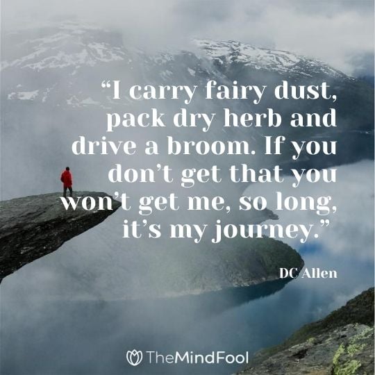 “I carry fairy dust, pack dry herb and drive a broom. If you don’t get that you won’t get me, so long, it’s my journey.” — DC Allen