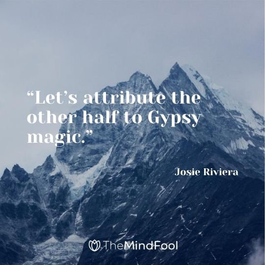 “Let’s attribute the other half to Gypsy magic.” — Josie Riviera