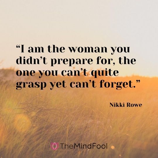 “I am the woman you didn’t prepare for, the one you can’t quite grasp yet can’t forget.” — Nikki Rowe