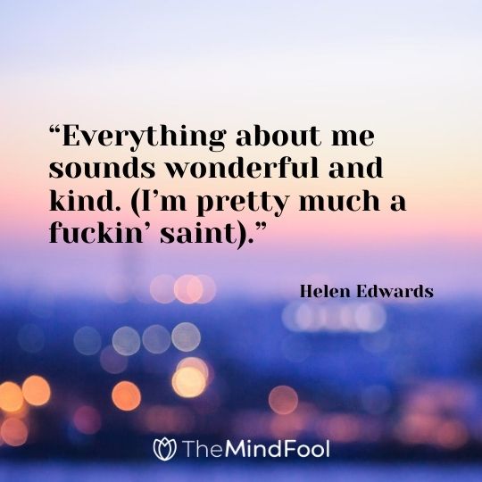 “Everything about me sounds wonderful and kind. (I’m pretty much a fuckin’ saint).” — Helen Edwards