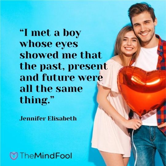 “I met a boy whose eyes showed me that the past, present and future were all the same thing.” ― Jennifer Elisabeth