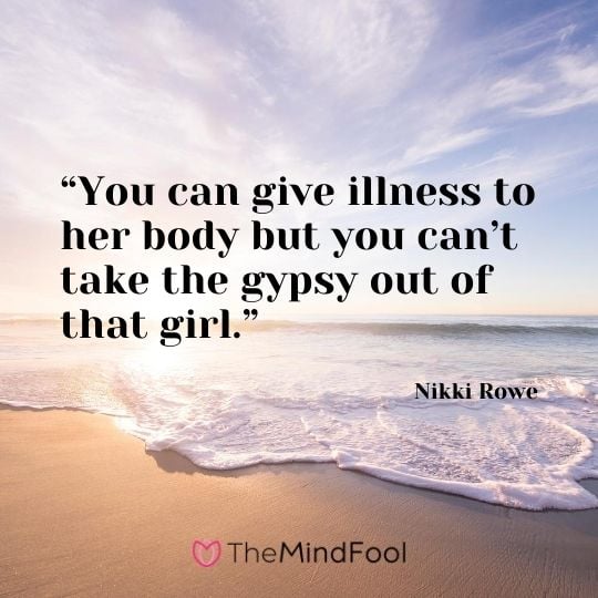 “You can give illness to her body but you can’t take the gypsy out of that girl.” — Nikki Rowe