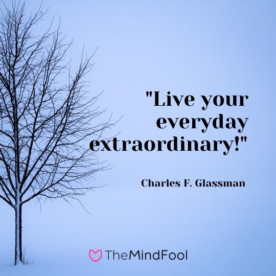 "Live your everyday extraordinary!" — Charles F. Glassman