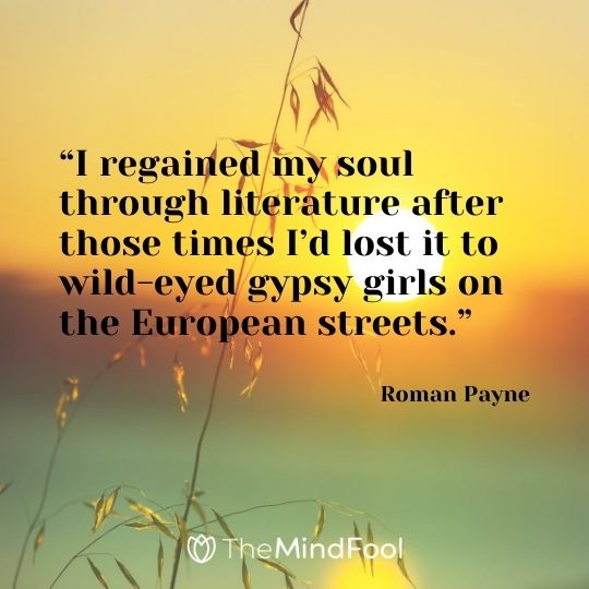 “I regained my soul through literature after those times I’d lost it to wild-eyed gypsy girls on the European streets.” — Roman Payne