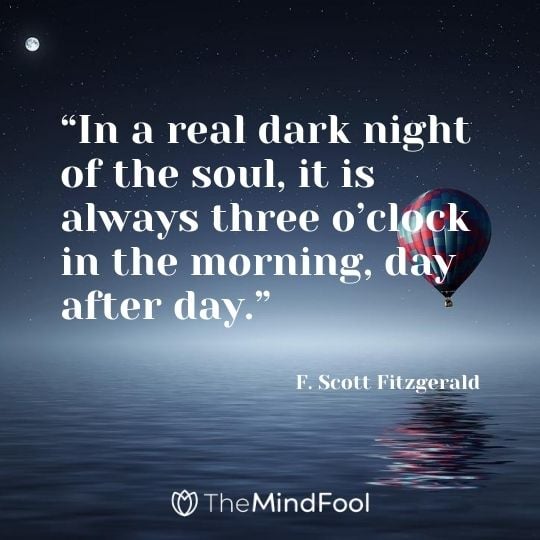 “In a real dark night of the soul, it is always three o’clock in the morning, day after day.” – F. Scott Fitzgerald