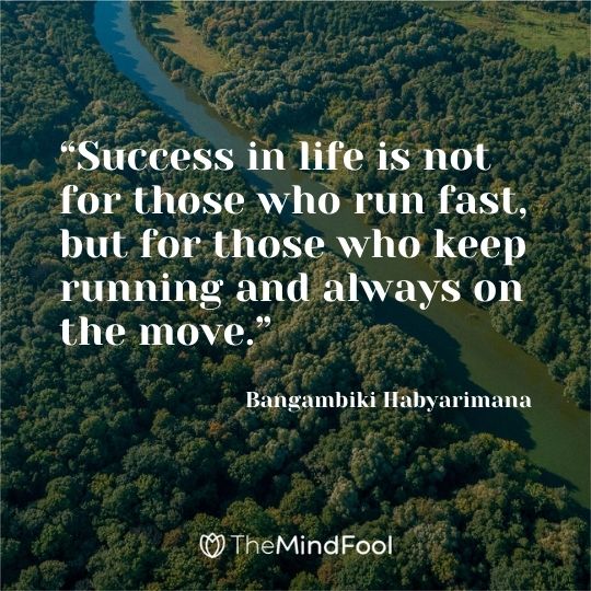 “Success in life is not for those who run fast, but for those who keep running and always on the move.” ― Bangambiki Habyarimana