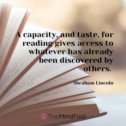 A capacity, and taste, for reading gives access to whatever has already been discovered by others. — Abraham Lincoln