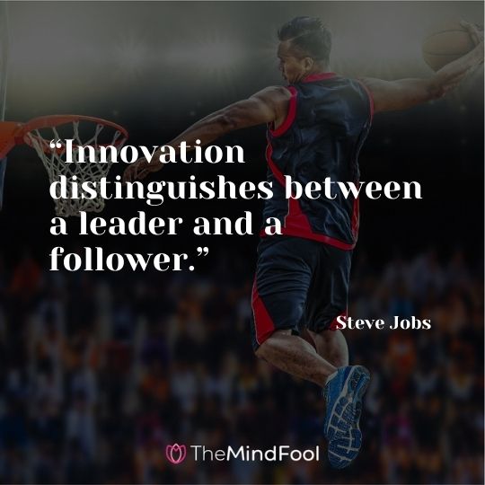 “Innovation distinguishes between a leader and a follower.” – Steve Jobs