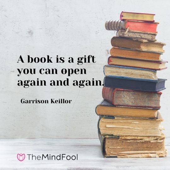 A book is a gift you can open again and again. —  Garrison Keillor