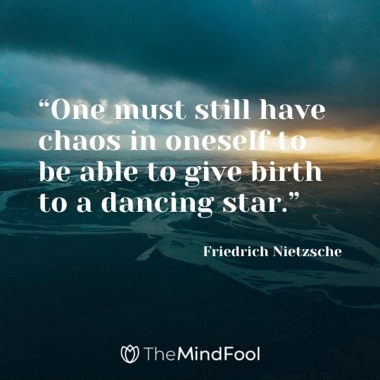 “One must still have chaos in oneself to be able to give birth to a dancing star.” - Friedrich Nietzsche