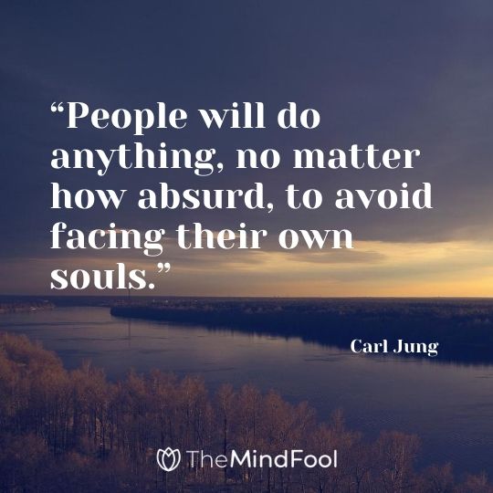 “People will do anything, no matter how absurd, to avoid facing their own souls.” – Carl Jung