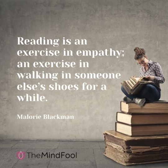 Reading is an exercise in empathy; an exercise in walking in someone else’s shoes for a while. — Malorie Blackman