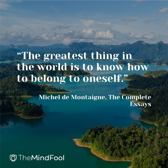 “The greatest thing in the world is to know how to belong to oneself.” ― Michel de Montaigne, The Complete Essays