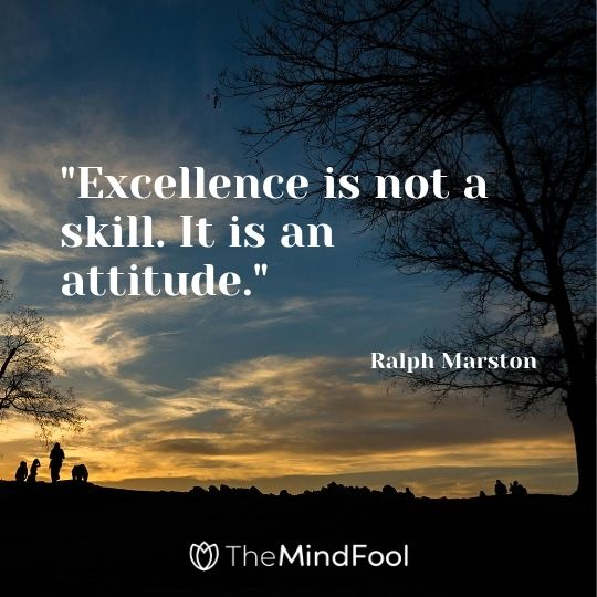 "Excellence is not a skill. It is an attitude." — Ralph Marston