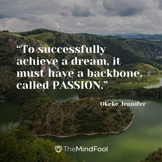 “To successfully achieve a dream, it must have a backbone, called PASSION.” ― Okeke Jennifer