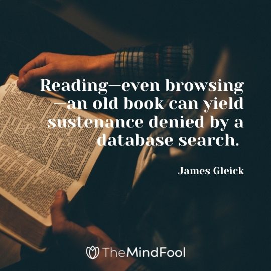 Reading—even browsing—an old book can yield sustenance denied by a database search. — James Gleick