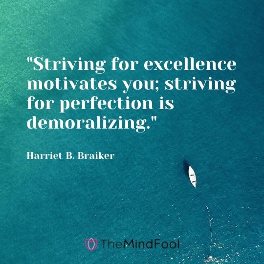 "Striving for excellence motivates you; striving for perfection is demoralizing." — Harriet B. Braiker