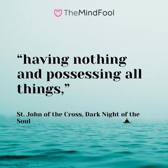 “having nothing and possessing all things,” – St. John of the Cross, Dark Night of the Soul