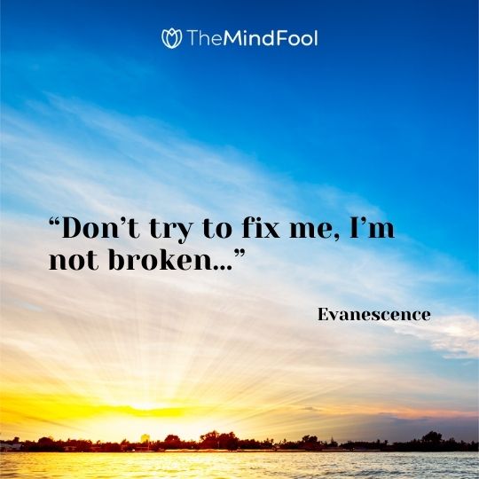 “Don’t try to fix me, I’m not broken…” ― Evanescence