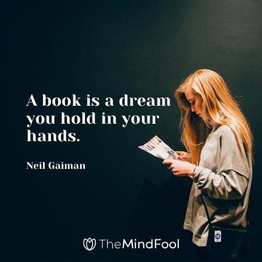 A book is a dream you hold in your hands. — Neil Gaiman