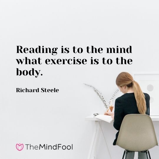 Reading is to the mind what exercise is to the body. — Richard Steele