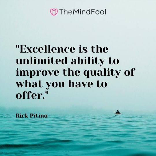 "Excellence is the unlimited ability to improve the quality of what you have to offer." — Rick Pitino