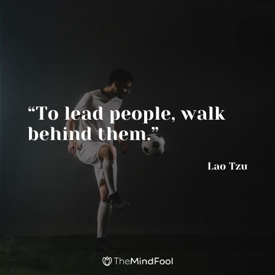 “To lead people, walk behind them.” – Lao Tzu