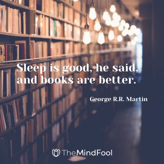 Sleep is good, he said, and books are better. ― George R.R. Martin