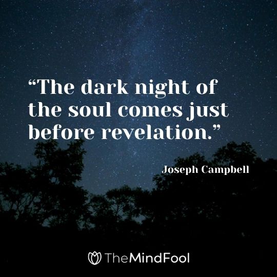 “The dark night of the soul comes just before revelation.” – Joseph Campbell