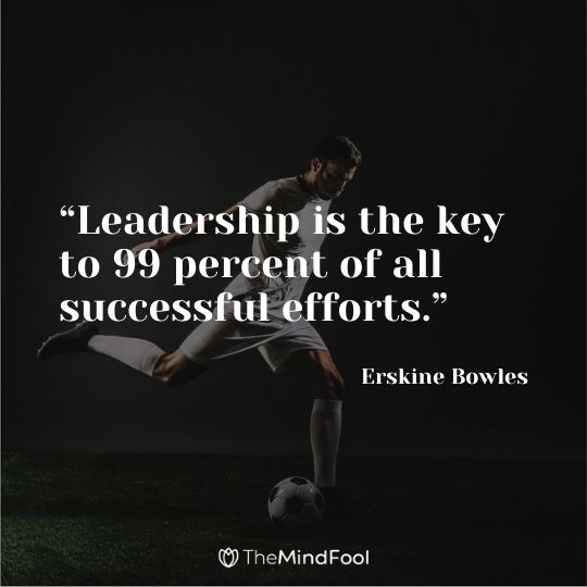 “Leadership is the key to 99 percent of all successful efforts.” – Erskine Bowles