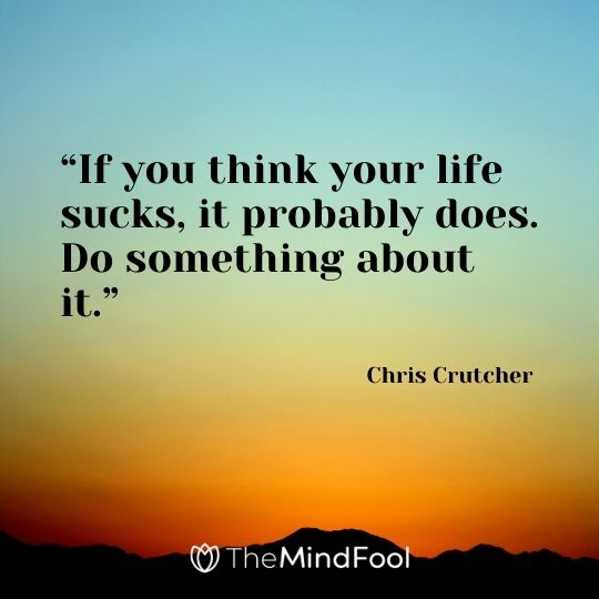 “If you think your life sucks, it probably does. Do something about it.” – Chris Crutcher