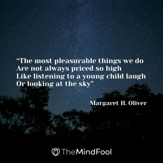 “The most pleasurable things we do Are not always priced so high Like listening to a young child laugh Or looking at the sky” ― Margaret H. Oliver