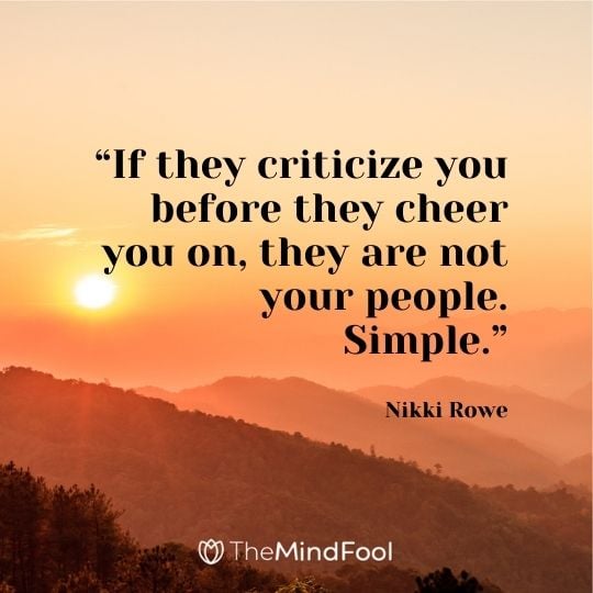 “If they criticize you before they cheer you on, they are not your people. Simple.” ― Nikki Rowe