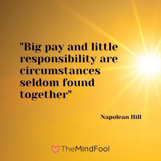 "Big pay and little responsibility are circumstances seldom found together" – Napolean Hill