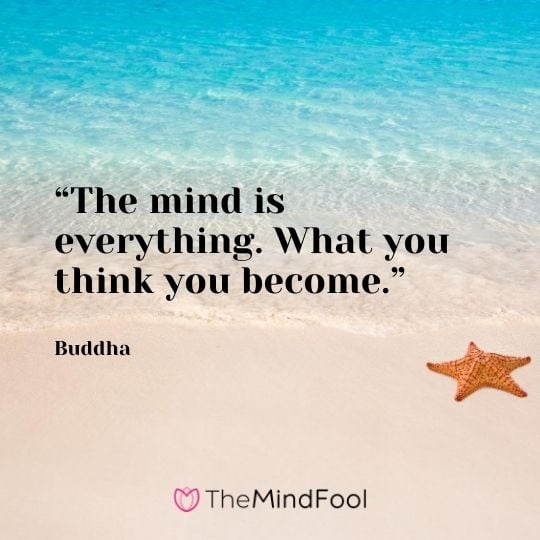 “The mind is everything. What you think you become.” – Buddha